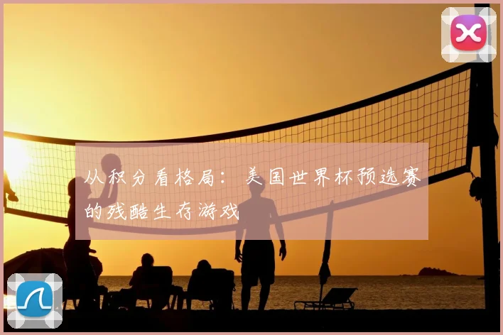 从积分看格局:美国世界杯预选赛的残酷生存游戏