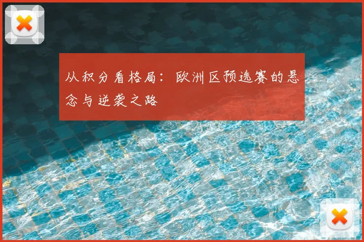 从积分看格局:欧洲区预选赛的悬念与逆袭之路