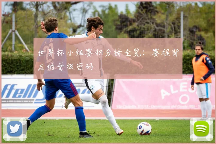 世界杯小组赛积分榜全览：赛程背后的晋级密码