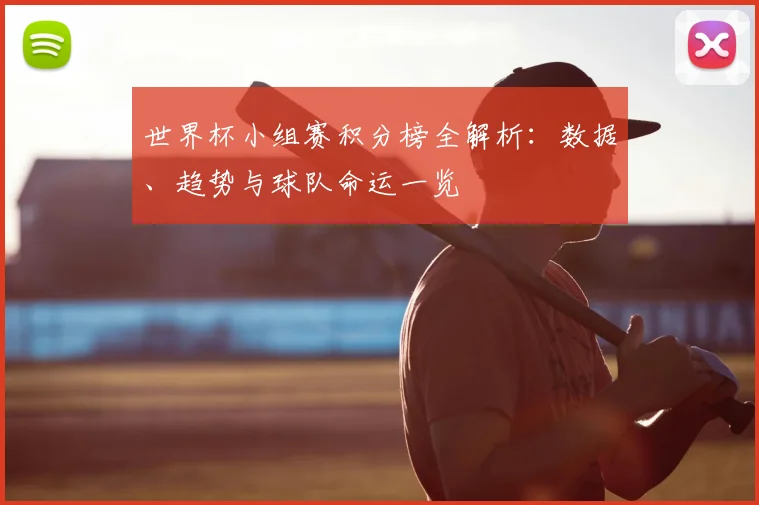 世界杯小组赛积分榜全解析：数据、趋势与球队命运一览